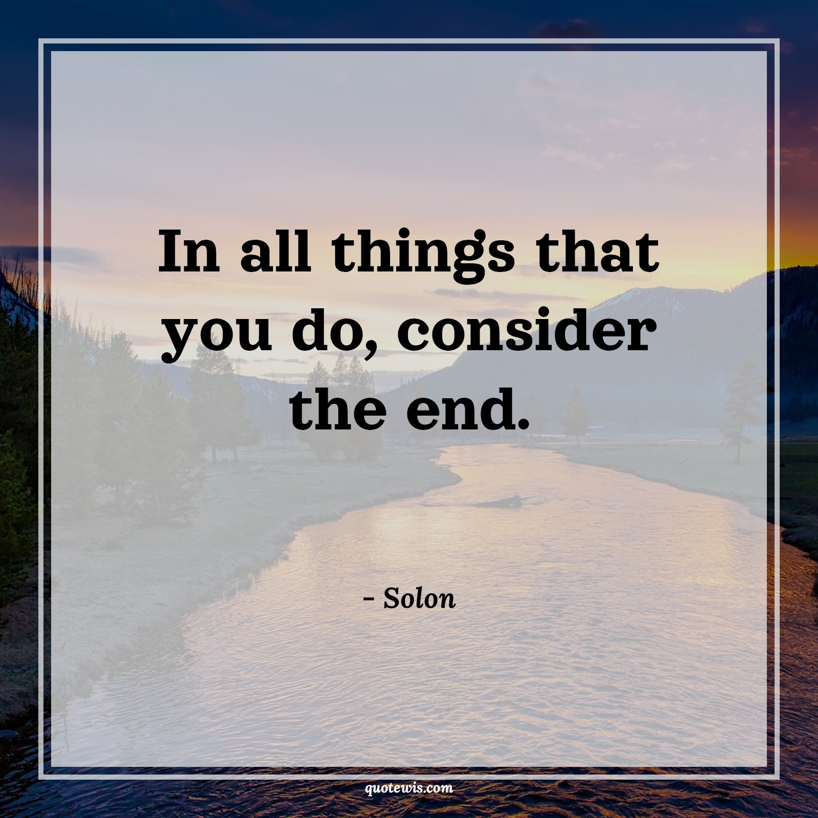 In all things that you do, consider the end. - Solon Quotes | 