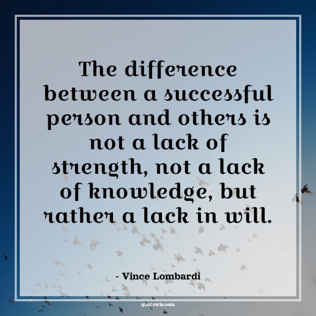 The difference between a successful person and others is not a lack of strength, not a lack of knowledge, but rather a lack in will.