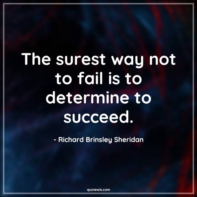 The surest way not to fail is to determine to succeed.