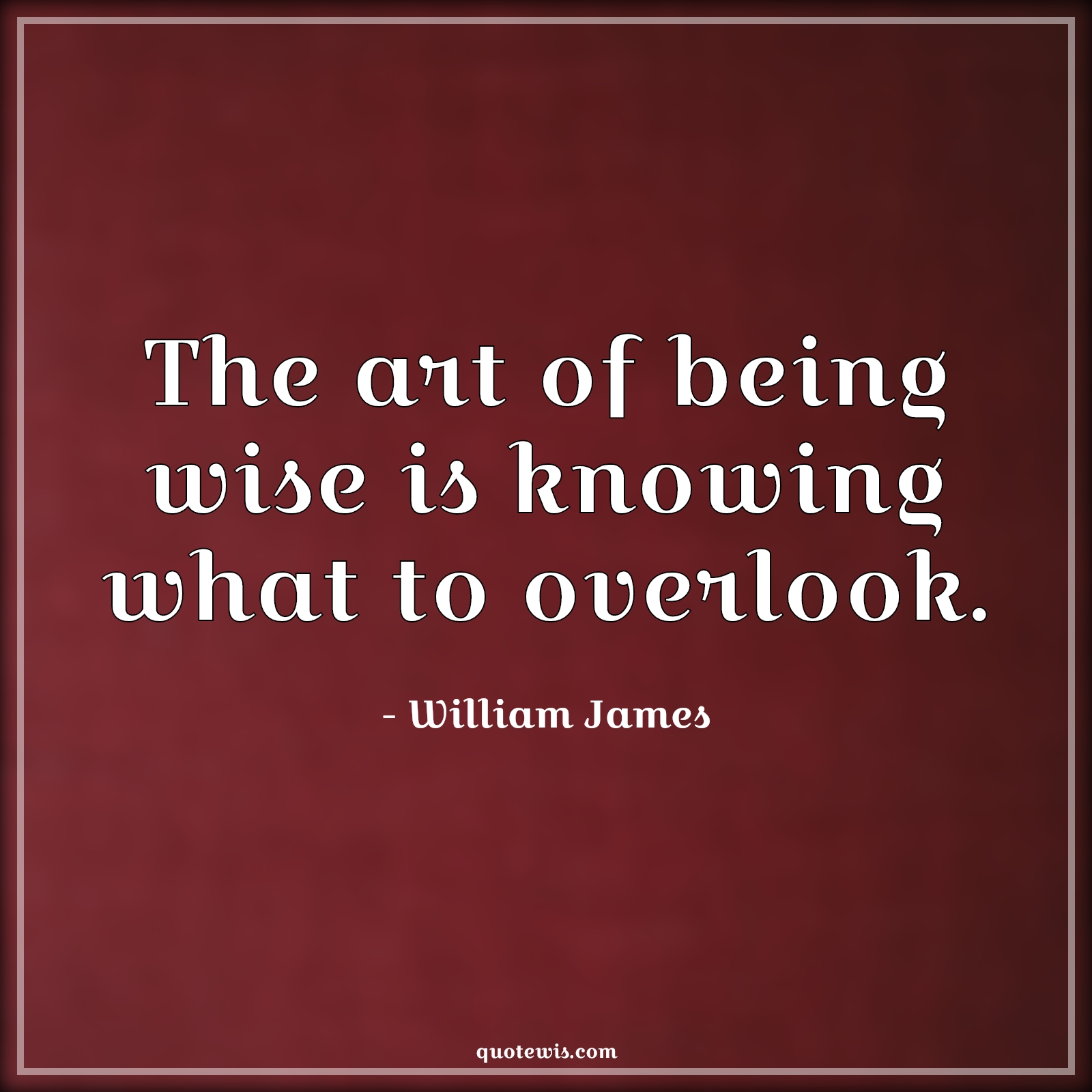 The art of being wise is knowing what to overlook. - William James Quotes | 