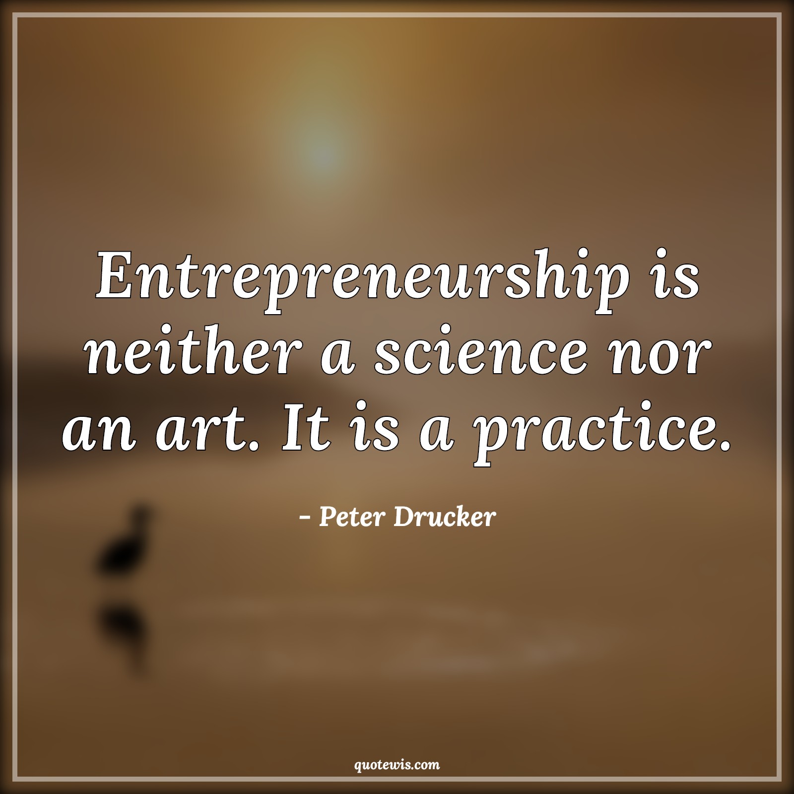 Entrepreneurship is neither a science nor an art. It is a practice. - Peter Drucker Quotes |  Entrepreneurship Quotes, Startup Quotes, Short startup Quotes, Business Quotes, Short business Quotes,