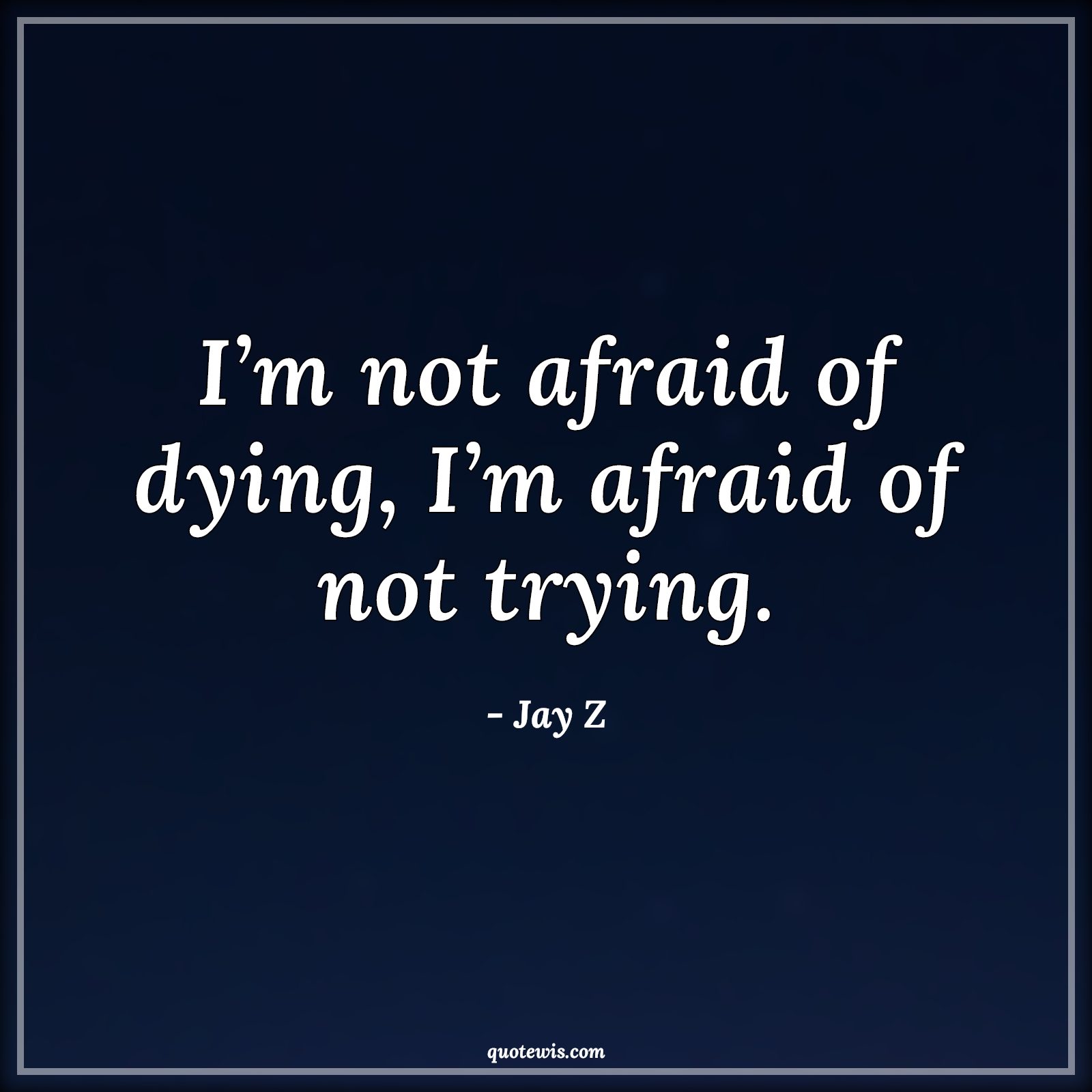 I’m not afraid of dying, I’m afraid of not trying. - Jay Z Quotes | 
