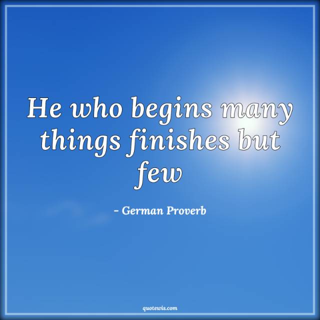 He who begins many things finishes but few