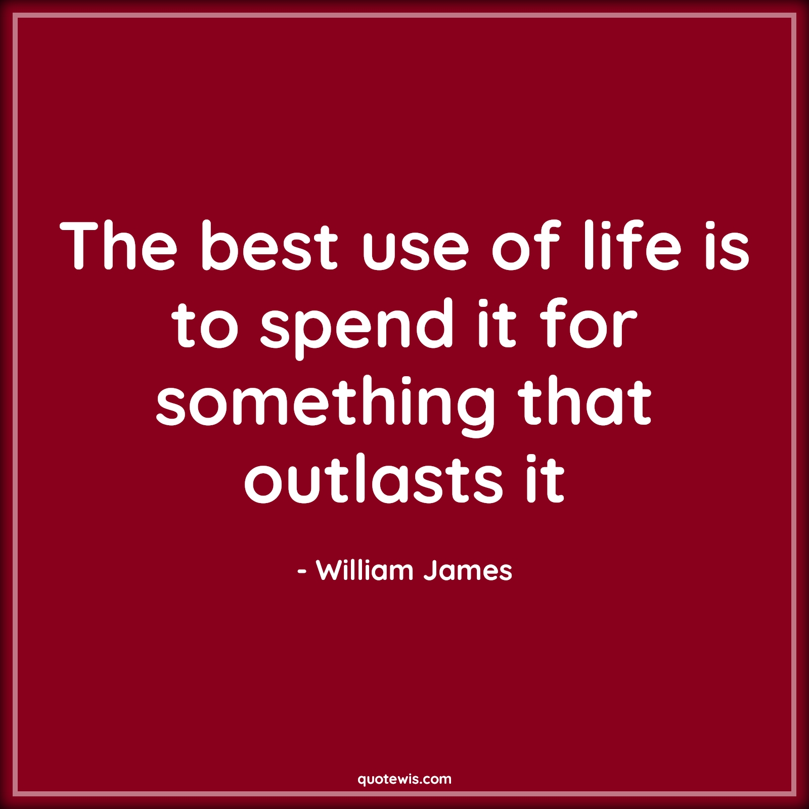 The best use of life is to spend it for something that outlasts it - William James Quotes | 
