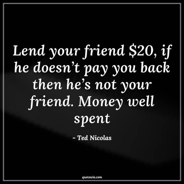 Lend your friend $20, if he doesn’t pay you back then he’s not your friend. Money well spent