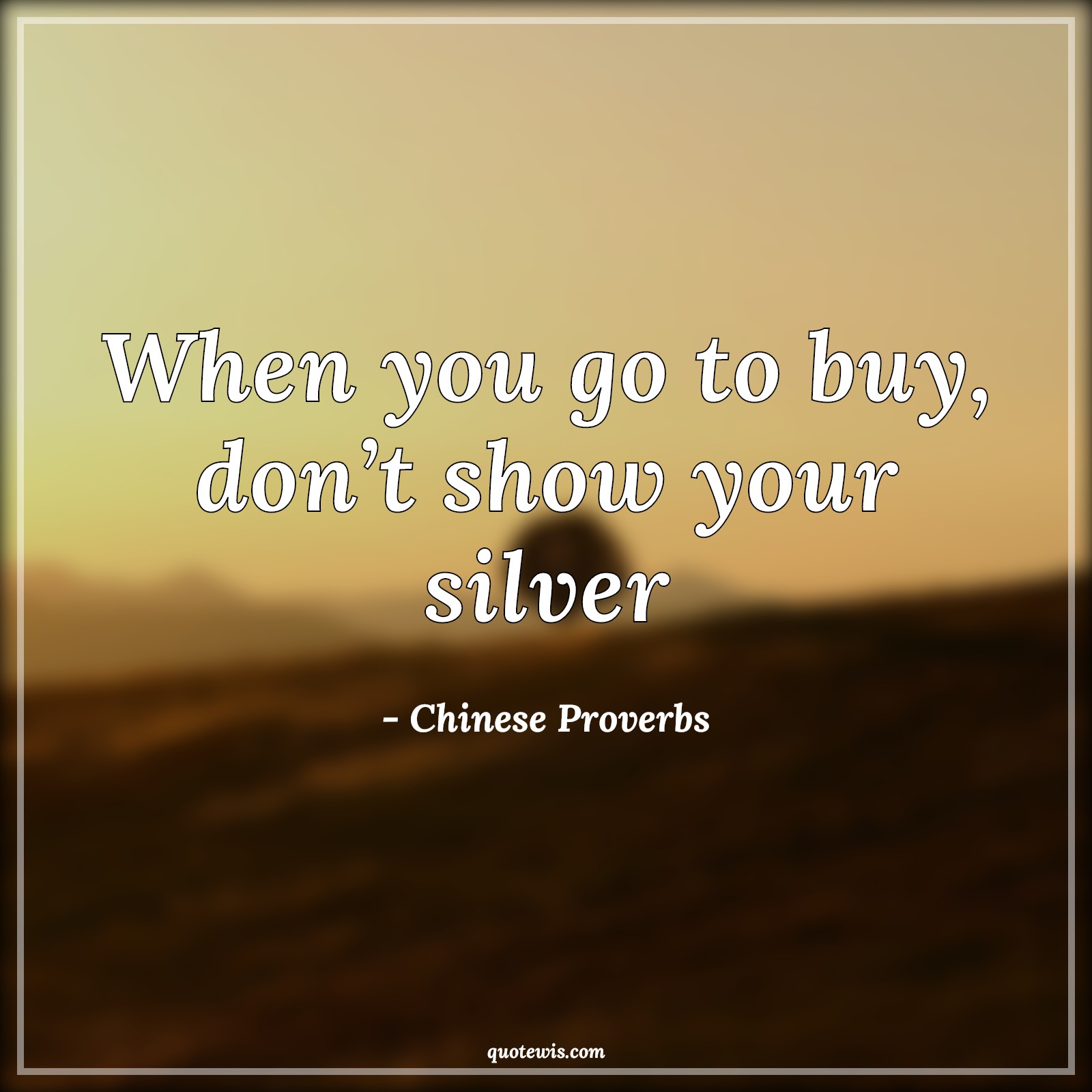 When you go to buy, don’t show your silver - Chinese Proverbs Quotes | 