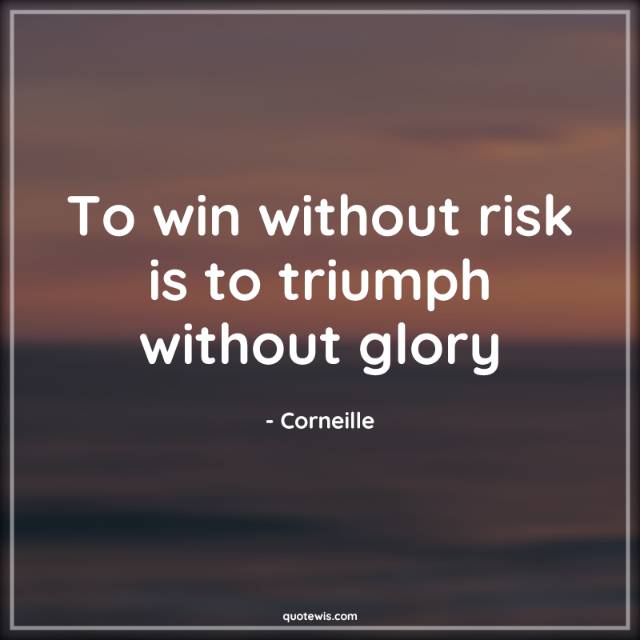 To win without risk is to triumph without glory