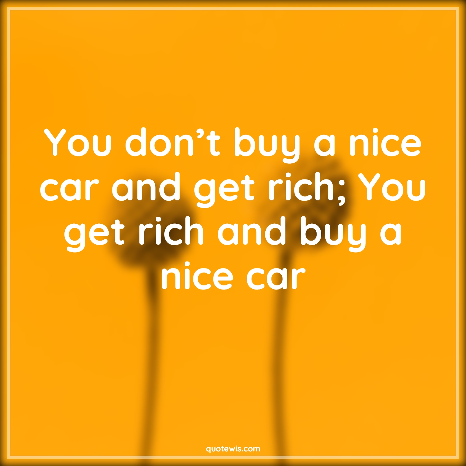 You don’t buy a nice car and get rich; You get rich and buy a nice car