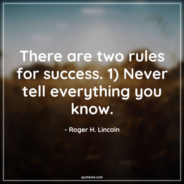 There are two rules for success. 1) Never tell everything you know.