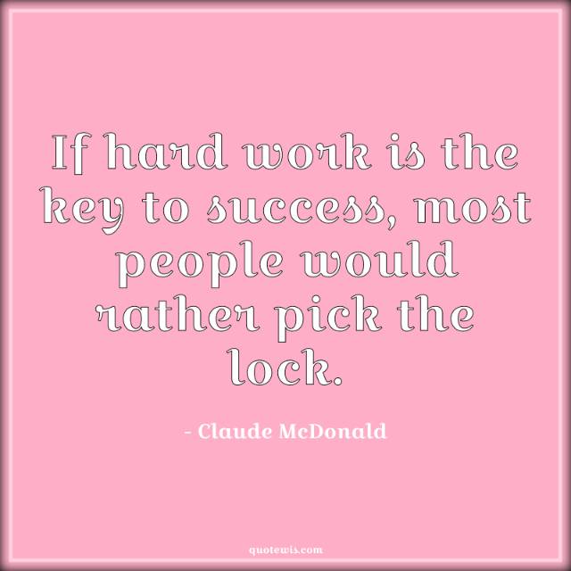 If hard work is the key to success, most people would rather pick the lock.