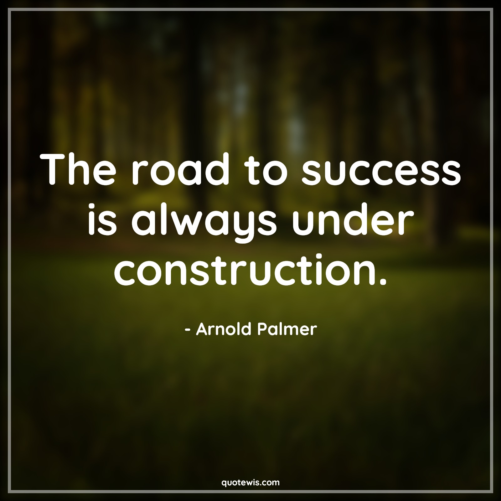 The road to success is always under construction. - Arnold Palmer Quotes | 