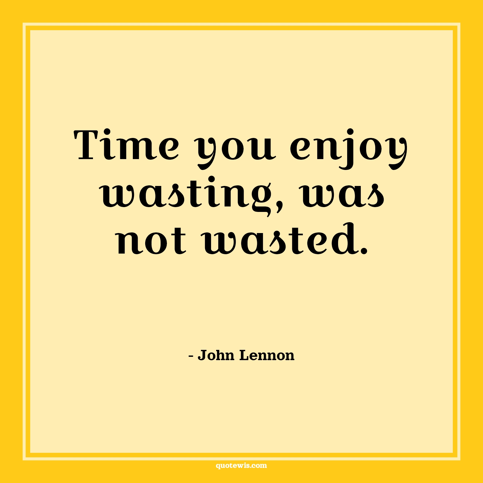 Time you enjoy wasting, was not wasted. - John Lennon Quotes |  Happiness Quotes, Life Quotes, Short Quotes, Short time Quotes, Enjoy Quotes, Time wasting Quotes,