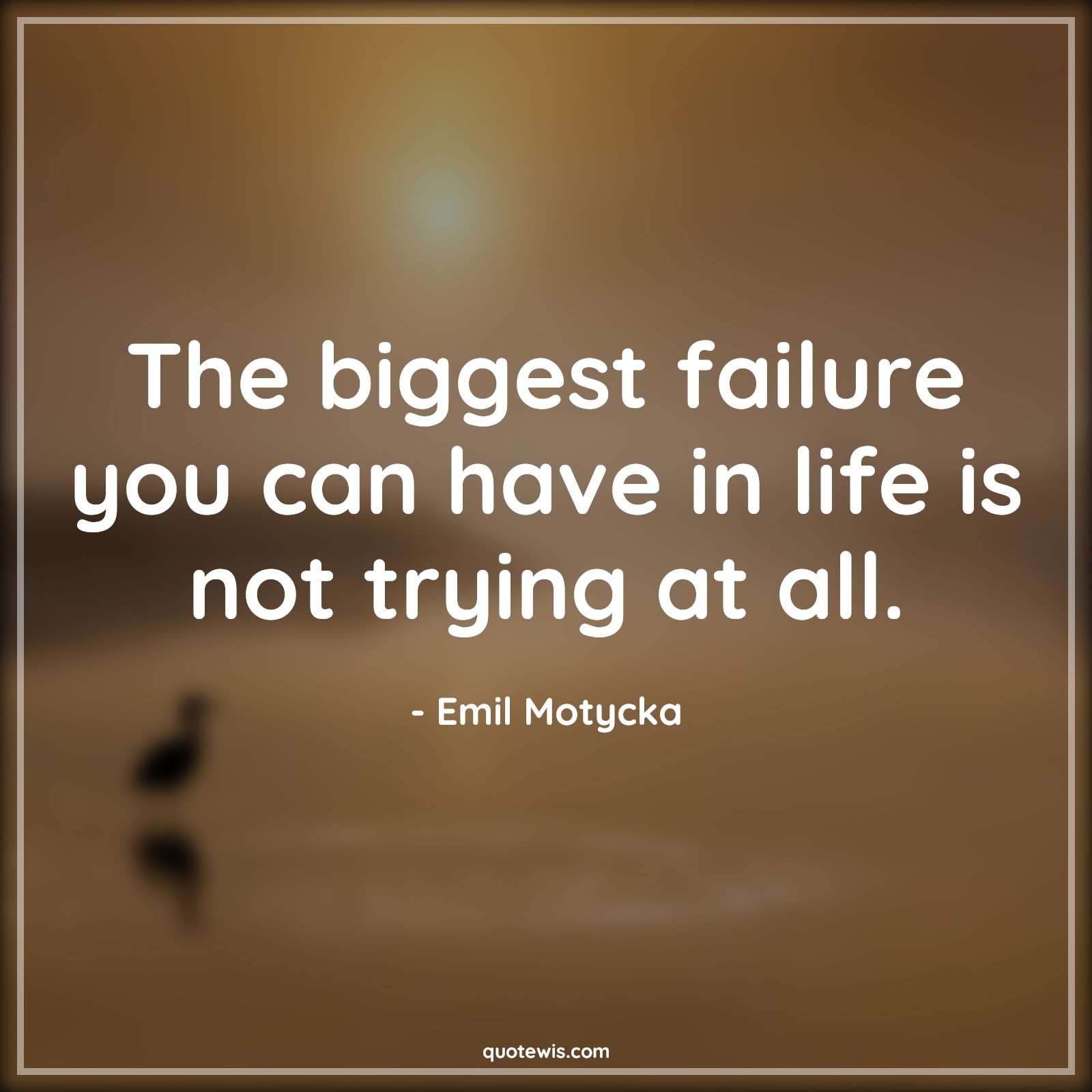 The biggest failure you can have in life is not trying at all. - Emil Motycka Quotes | 