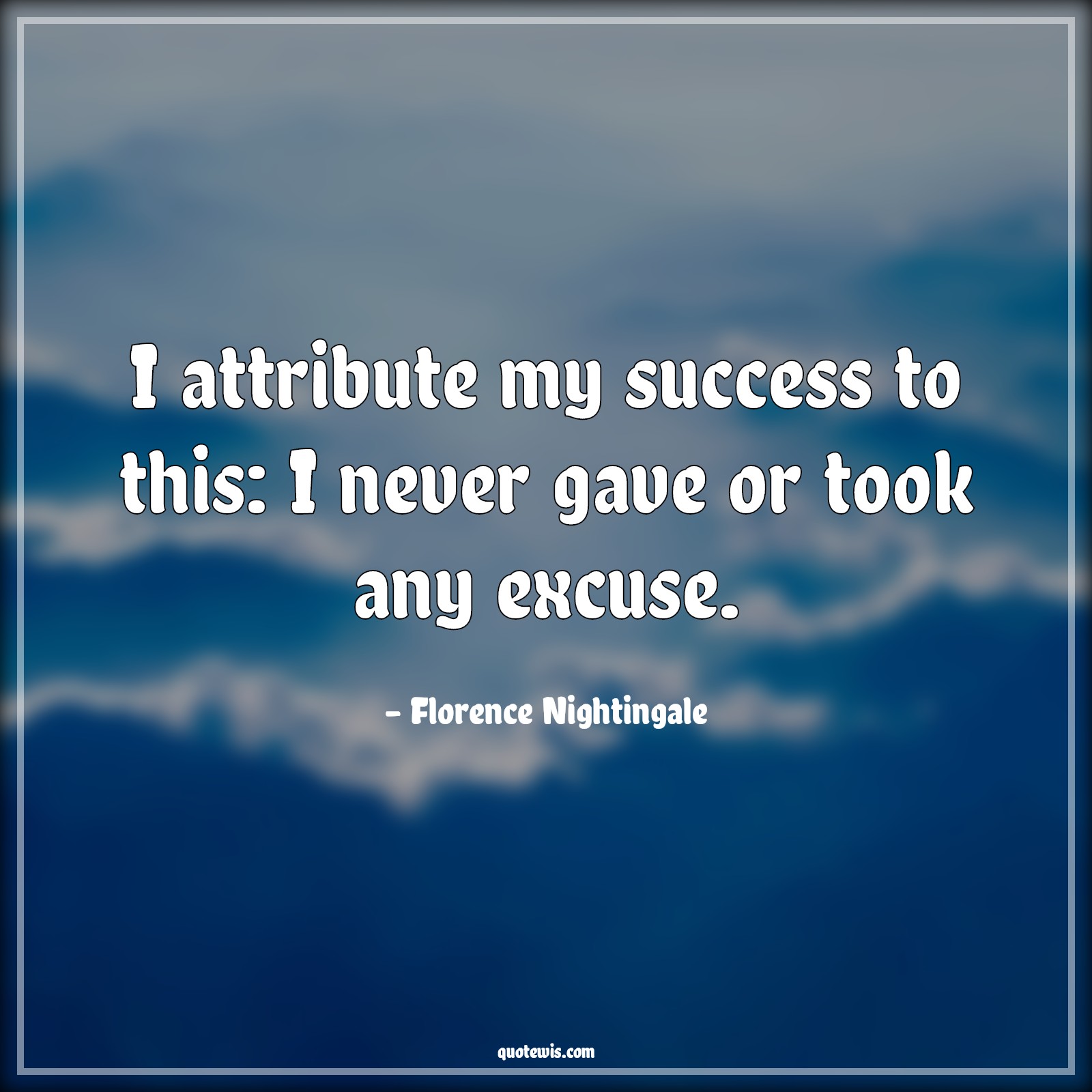I attribute my success to this: I never gave or took any excuse. - Florence Nightingale Quotes | 