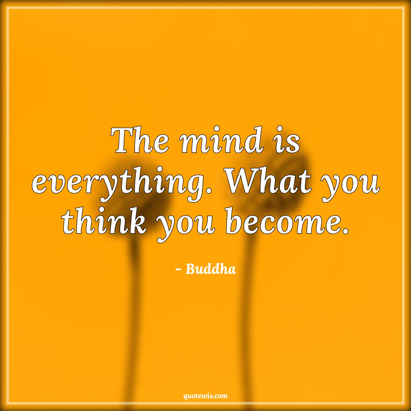 The mind is everything. What you think you become. - Buddha Quotes | 