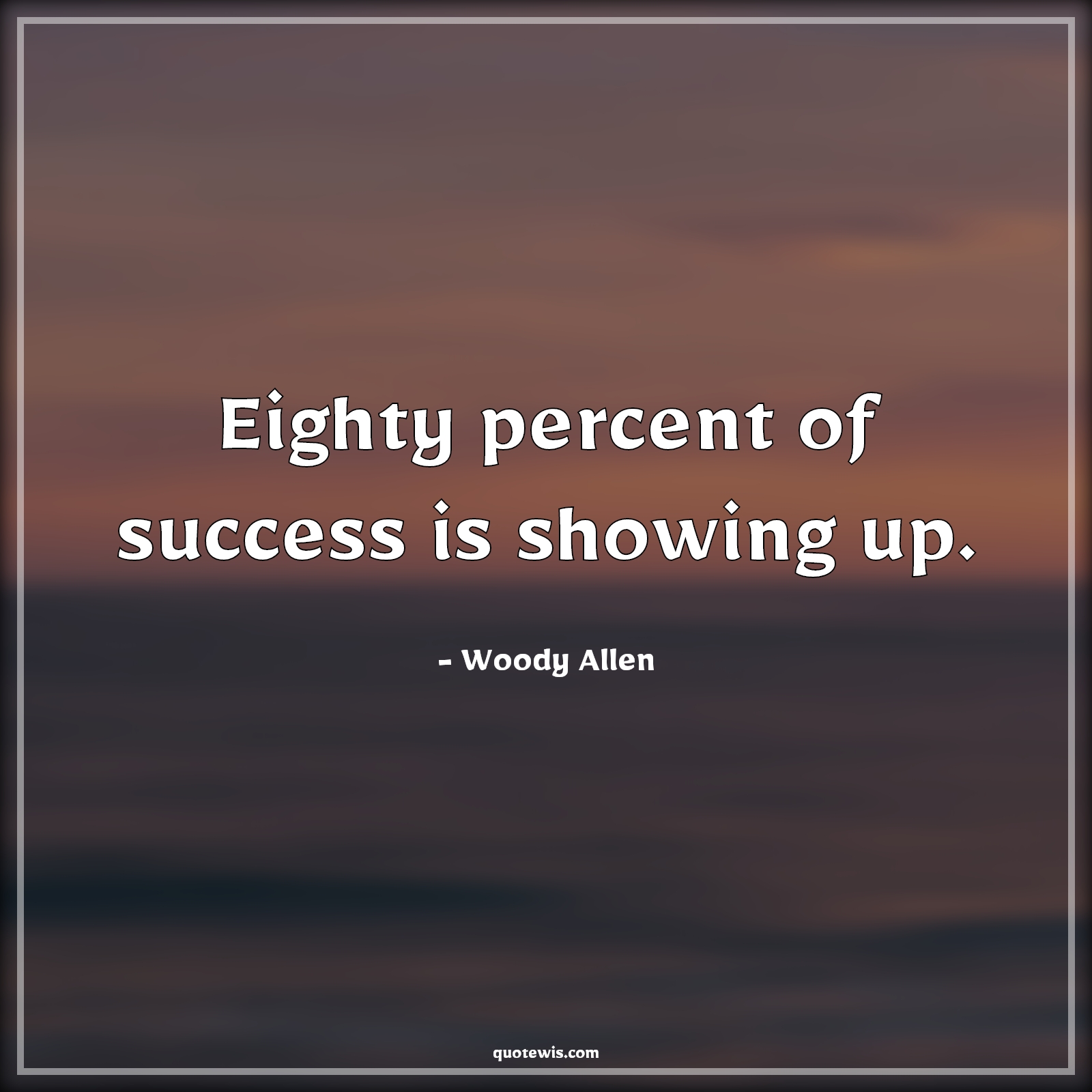 Eighty percent of success is showing up. - Woody Allen Quotes | 