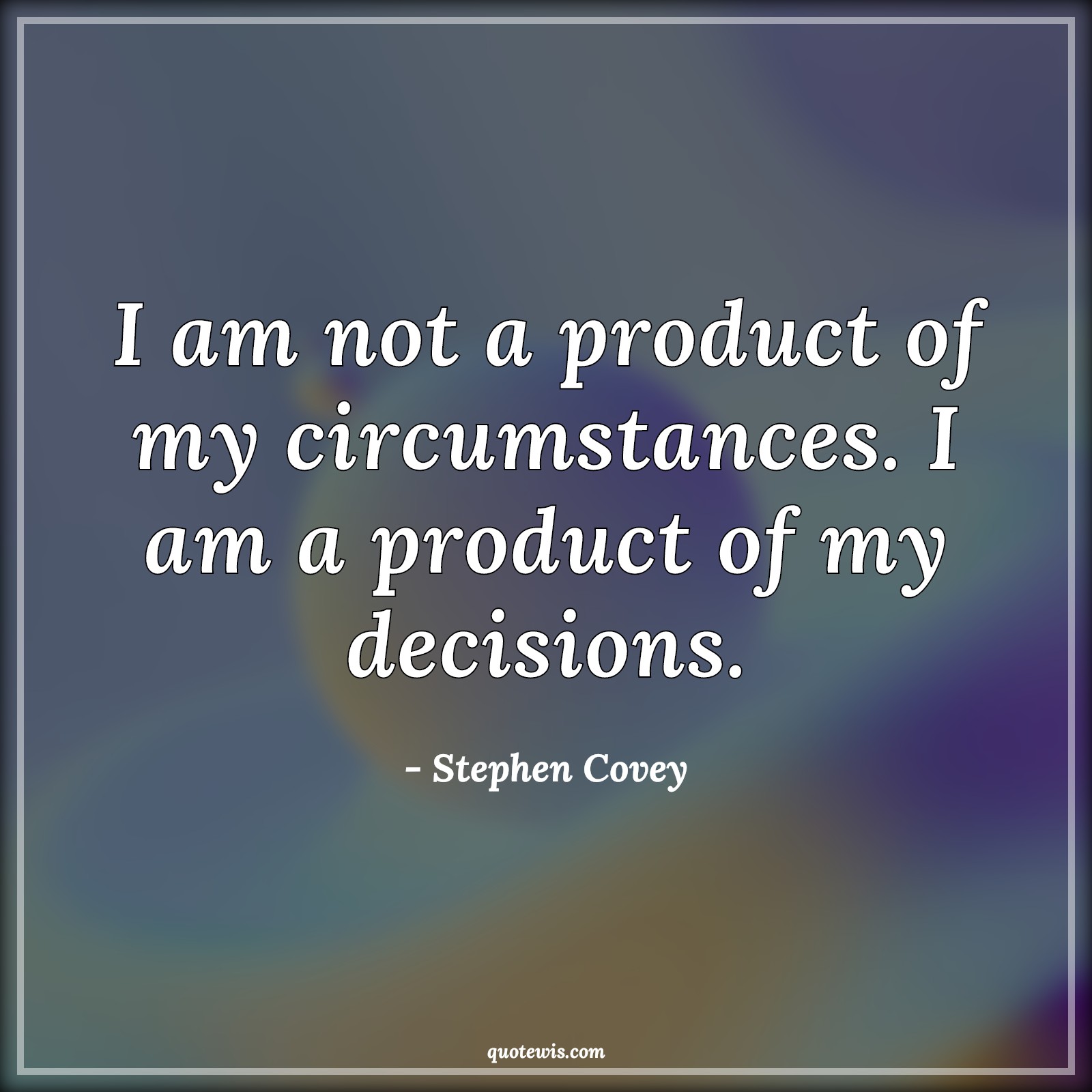 I am not a product of my circumstances. I am a product of my decisions. - Stephen Covey Quotes | 