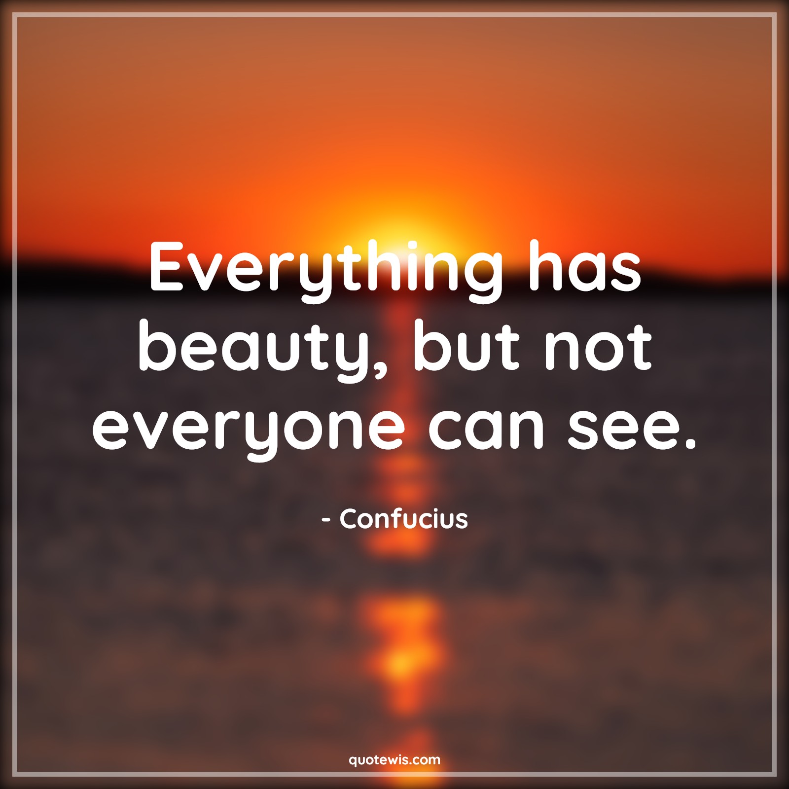 Everything has beauty, but not everyone can see. - Confucius Quotes |  Beauty Quotes, Everything Quotes, Everyone Quotes, Short beauty Quotes, Short Quotes, Inner beauty Quotes,