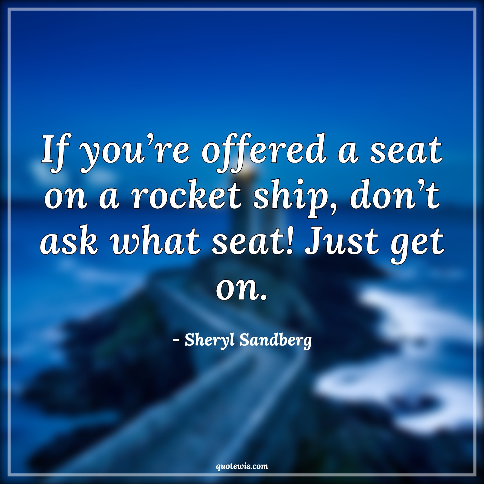 If you’re offered a seat on a rocket ship, don’t ask what seat! Just get on. - Sheryl Sandberg Quotes | 