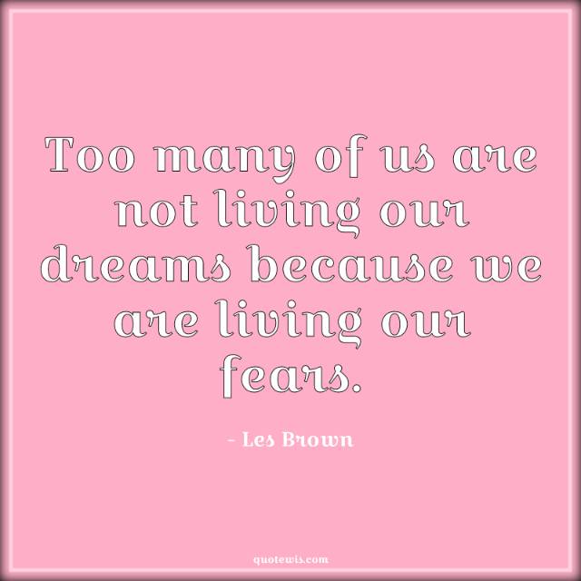 Too many of us are not living our dreams because we are living our fears.