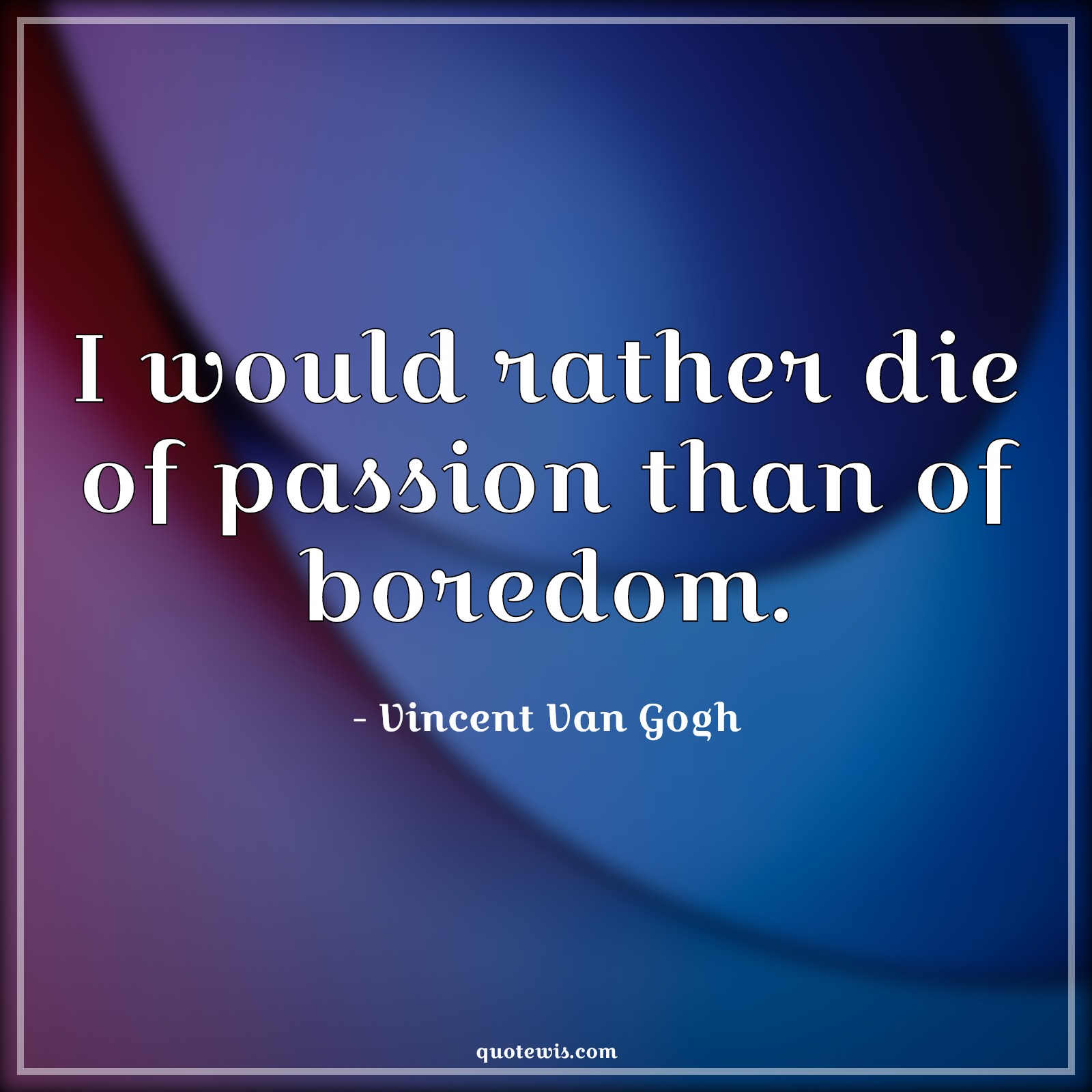 I would rather die of passion than of boredom. - Vincent Van Gogh Quotes | 