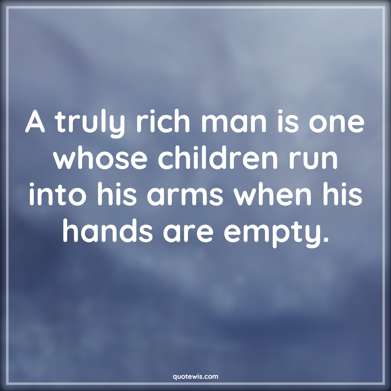 A truly rich man is one whose children run into his arms when his hands are empty. - Anonymous Quotes | 