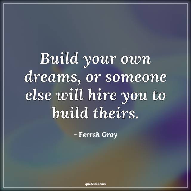 Build your own dreams, or someone else will hire you to build theirs.