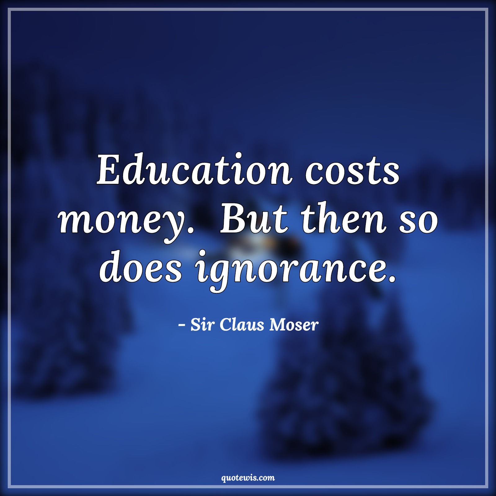 Education costs money.  But then so does ignorance. - Sir Claus Moser Quotes | 