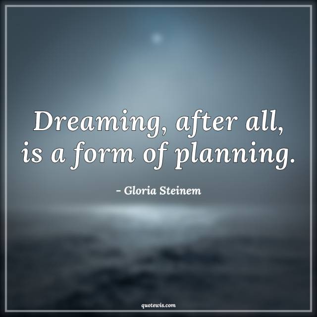 Dreaming, after all, is a form of planning.