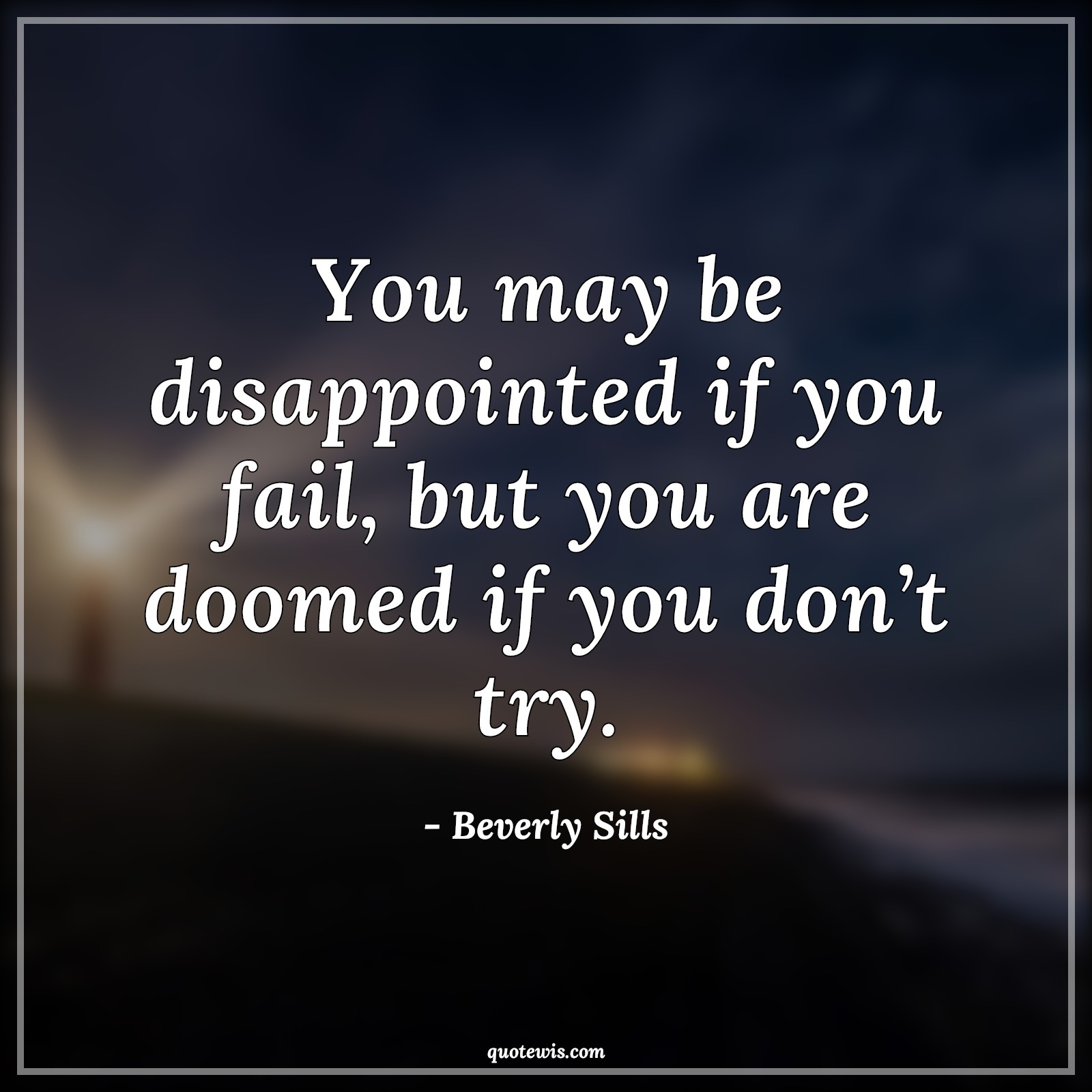 You may be disappointed if you fail, but you are doomed if you don’t try. - Beverly Sills Quotes | 