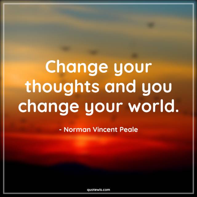 Change your thoughts and you change your world.