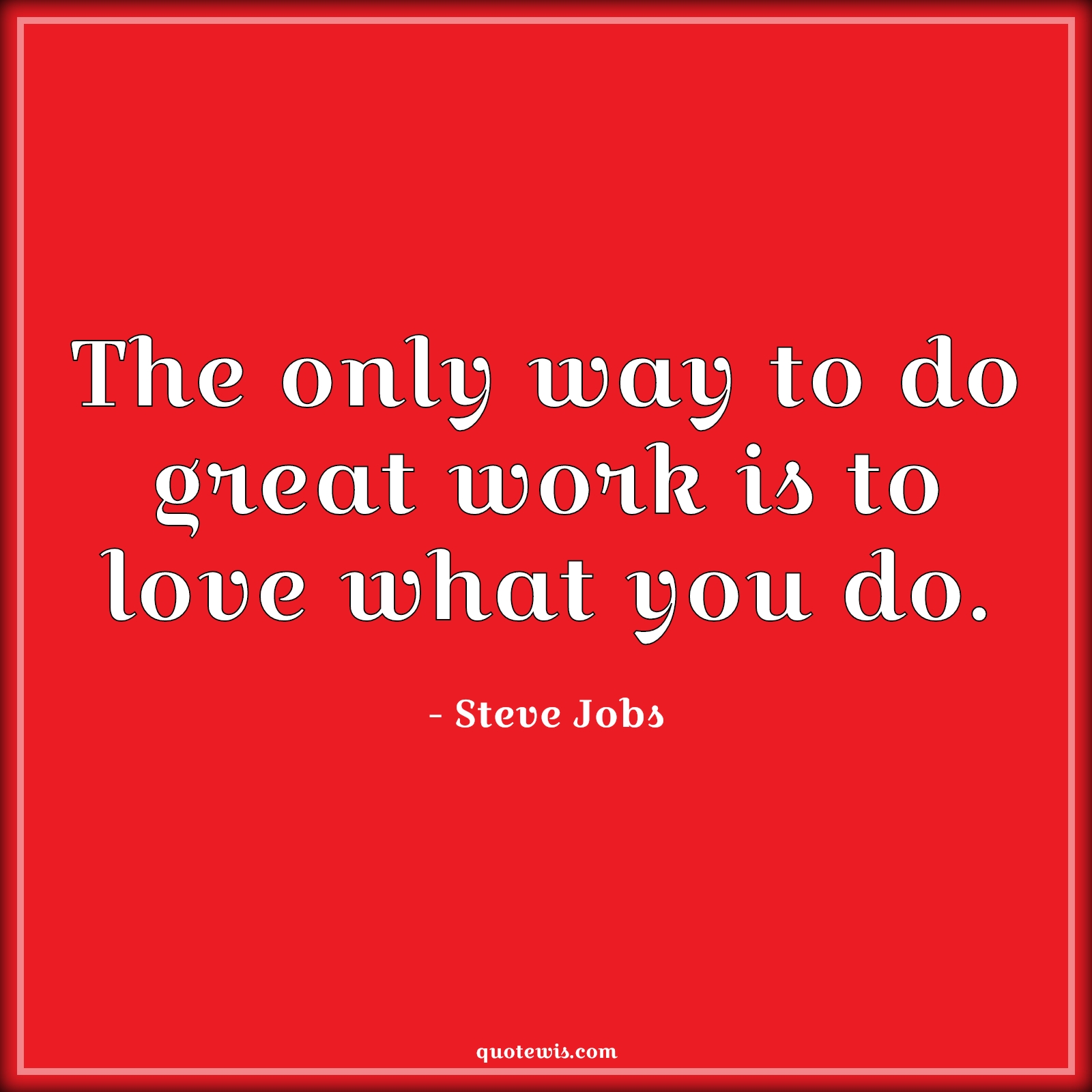 The only way to do great work is to love what you do. - Steve Jobs Quotes | 