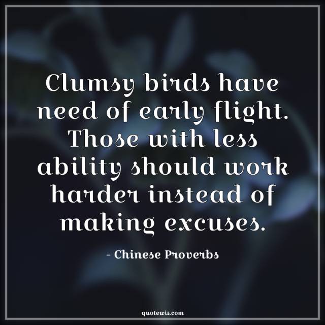 Clumsy birds have need of early flight. Those with less ability should work harder instead of making excuses.