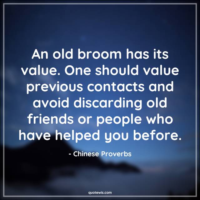 An old broom has its value. One should value previous contacts and avoid discarding old friends or people who have helped you before.