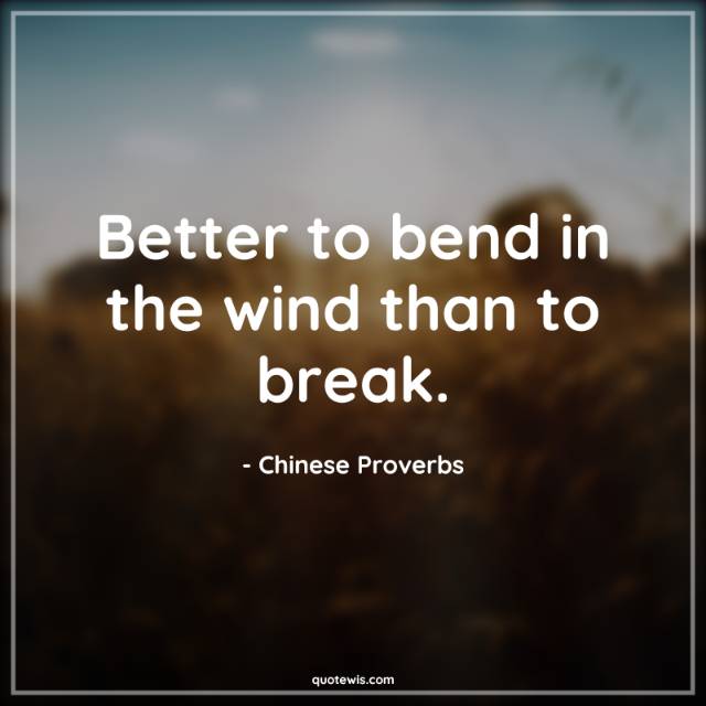 Better to bend in the wind than to break.