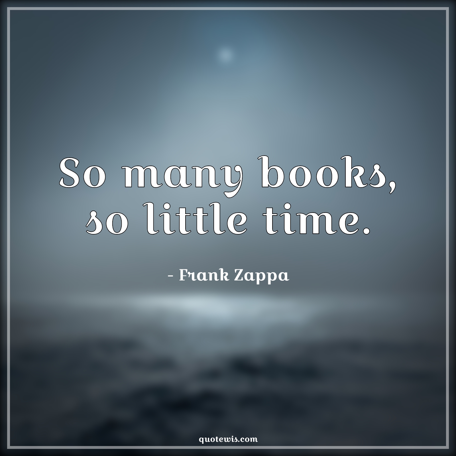 So many books, so little time. - Frank Zappa Quotes |  Books Quotes, Humor Quotes,