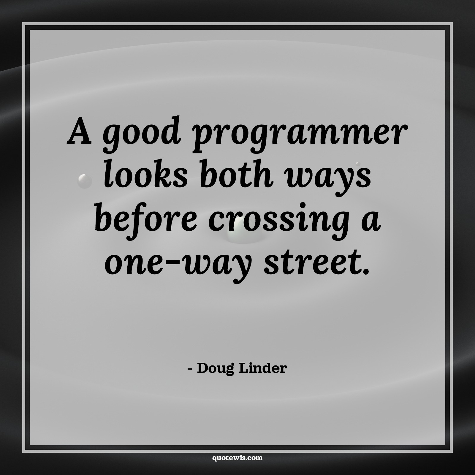 A good programmer looks both ways before crossing a one-way street. - Doug Linder Quotes |  Programming Quotes, Developers Quotes,