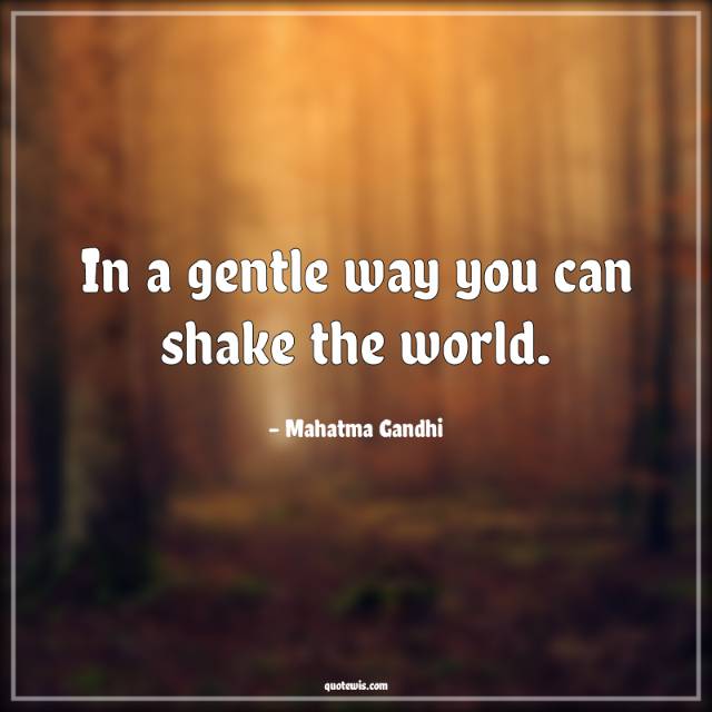 In a gentle way you can shake the world.