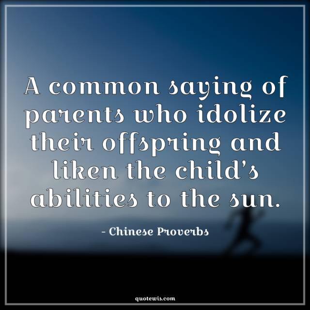 A common saying of parents who idolize their offspring and liken the child’s abilities to the sun.