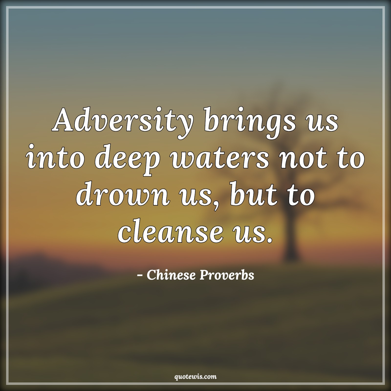 Adversity brings us into deep waters not to drown us, but to cleanse us. - Chinese Proverbs Quotes | 