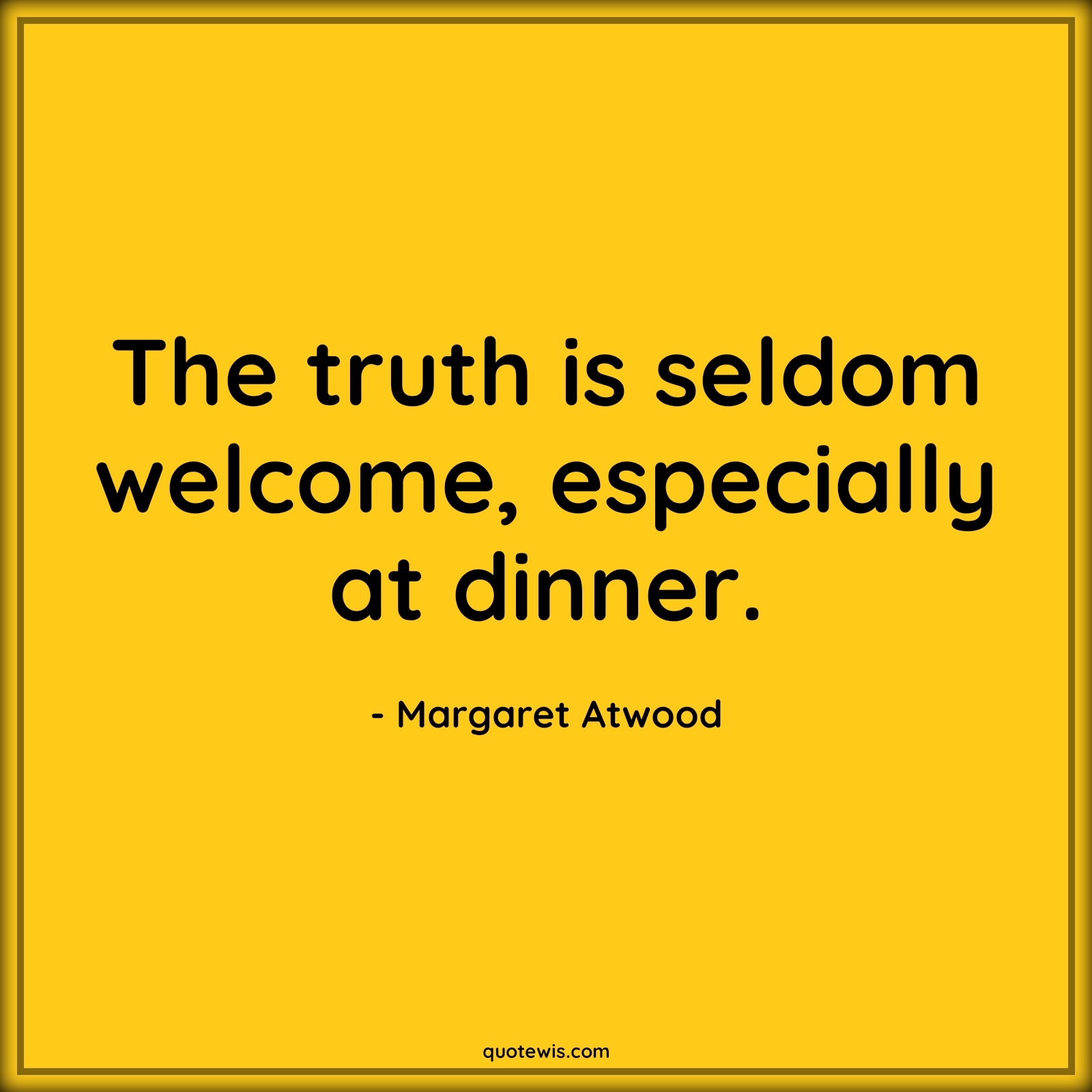 The truth is seldom welcome, especially at dinner. - Margaret Atwood Quotes |  Truth Quotes, Seldom Quotes, Dinner Quotes,