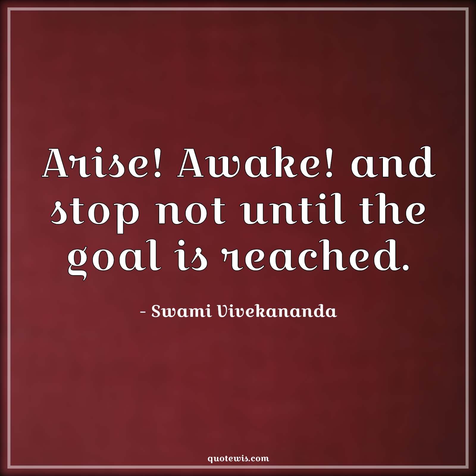 Arise! Awake! and stop not until the goal is reached. - Swami Vivekananda Quotes | 