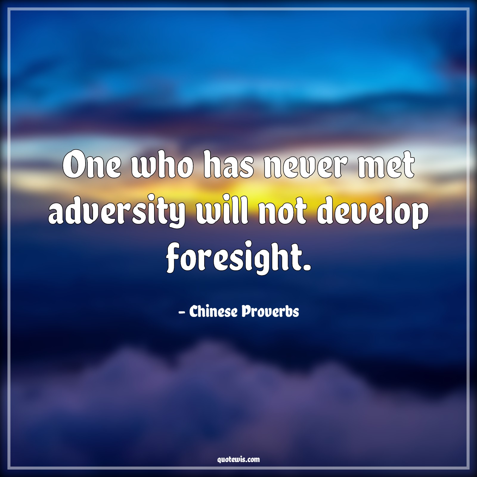 One who has never met adversity will not develop foresight. - Chinese Proverbs Quotes | 