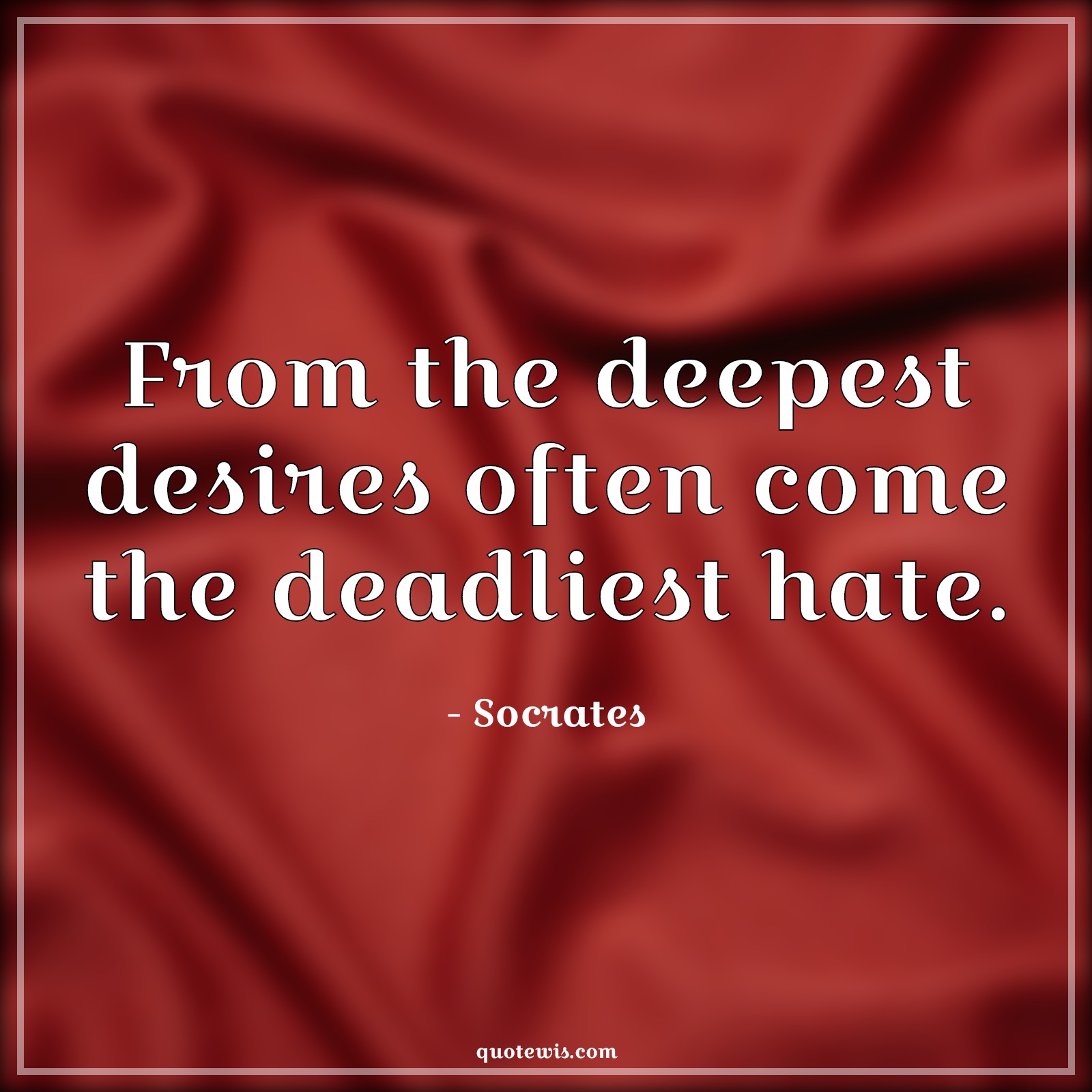 From the deepest desires often come the deadliest hate. - Socrates Quotes | 