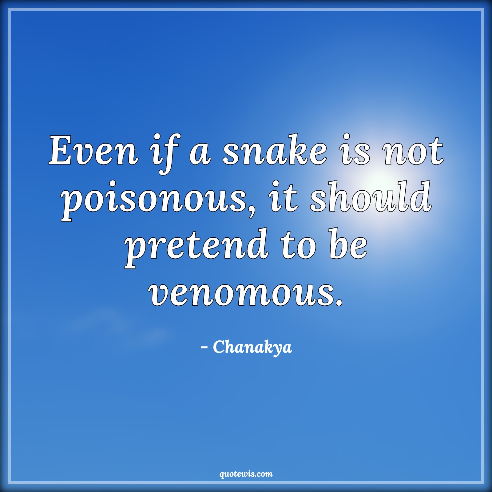 Even if a snake is not poisonous, it should pretend to be venomous. - Chanakya Quotes |  Poisonous Quotes, Pretend Quotes, Venomous Quotes, Life Quotes, Lesson Quotes,