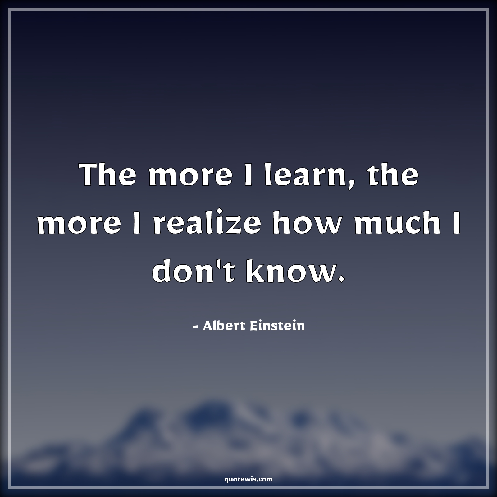The more I learn, the more I realize how much I don't know. - Albert Einstein Quotes |  Learning Quotes, Realization Quotes,