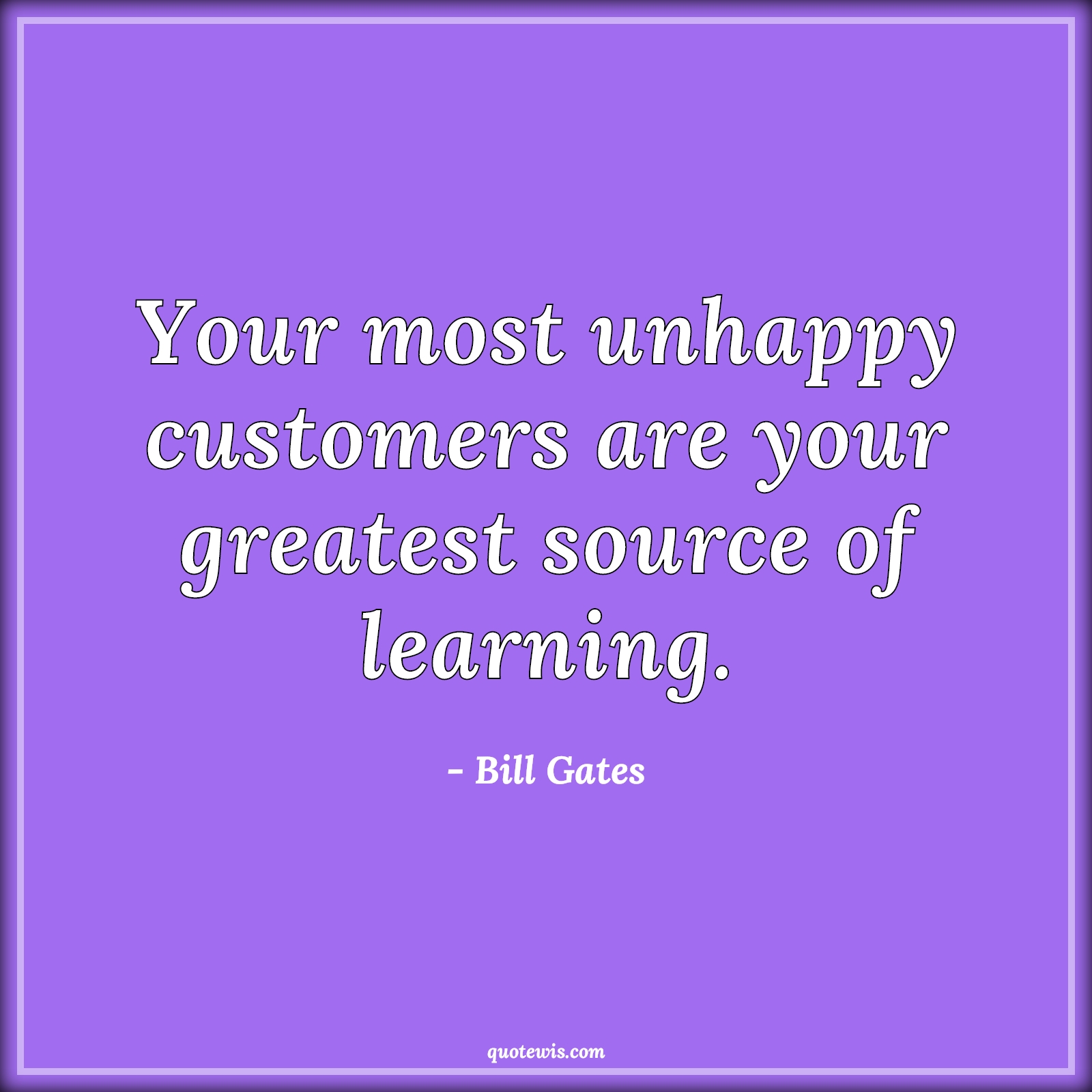 Your most unhappy customers are your greatest source of learning. - Bill Gates Quotes |  Learning Quotes, Business Quotes, Entrepreneurship Quotes, Unhappy Quotes, Customer Quotes,