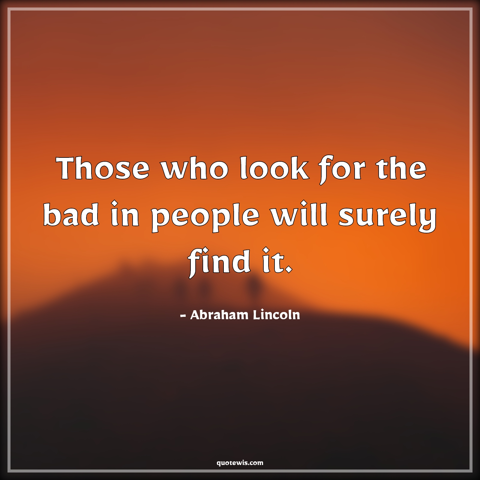 Those who look for the bad in people will surely find it. - Abraham Lincoln Quotes |  Human nature Quotes, People Quotes, Bad Quotes, Character Quotes, Mindset Quotes, Mentality Quotes,