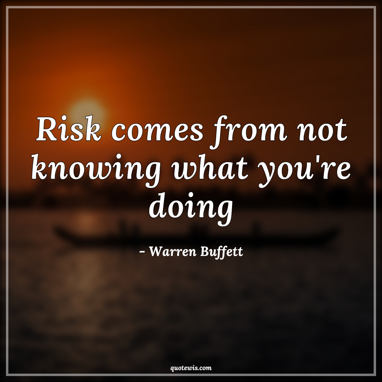 Risk comes from not knowing what you're doing - Warren Buffett Quotes |  Risk Quotes, Knowledge Quotes, Investment Quotes, Stock (Shares) Market Investment Quotes, Business Quotes,