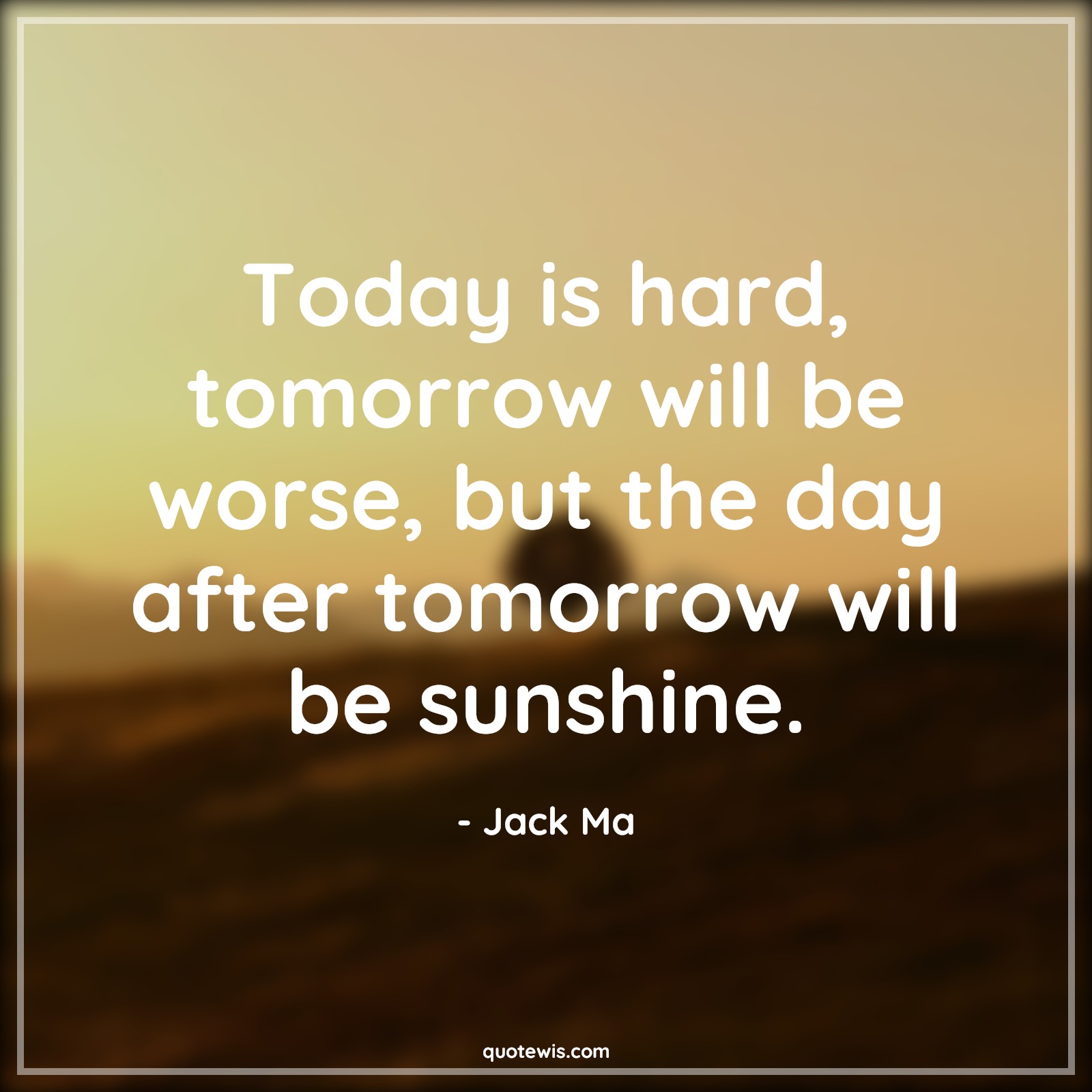 Today is hard, tomorrow will be worse, but the day after tomorrow will be sunshine. - Jack Ma Quotes |  Today Quotes, Tomorrow Quotes, Sunshine Quotes, Hope Quotes, Worse Quotes, Hard Quotes, Present Quotes, Future Quotes, Never Give-Up Quotes, Keep trying Quotes, Optimism Quotes, Stay positive (Be positive) Quotes,